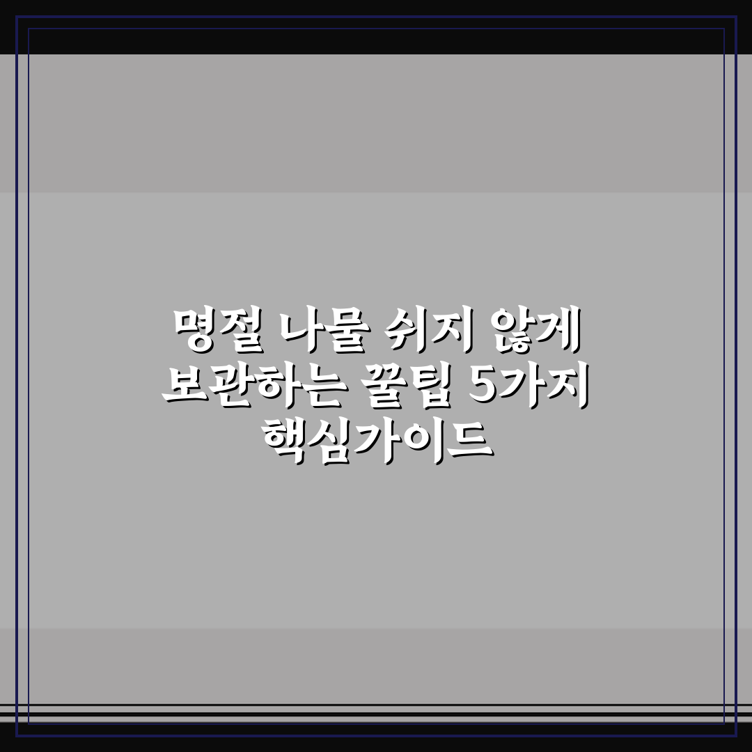 명절 나물 쉬지 않게 보관하는 꿀팁 5가지 핵심가이드