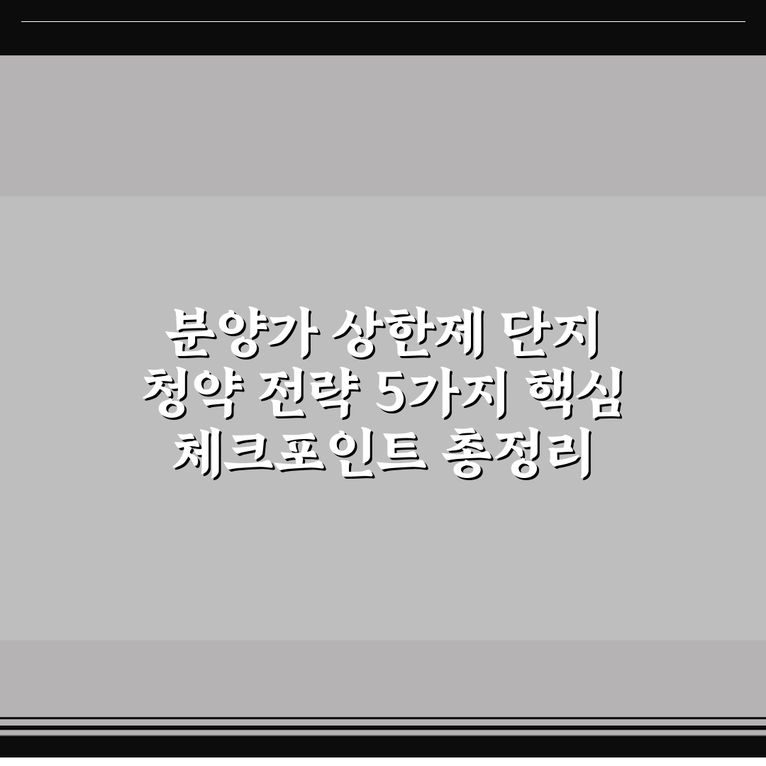 분양가 상한제 단지 청약 전략 5가지 핵심 체크포인트 총정리