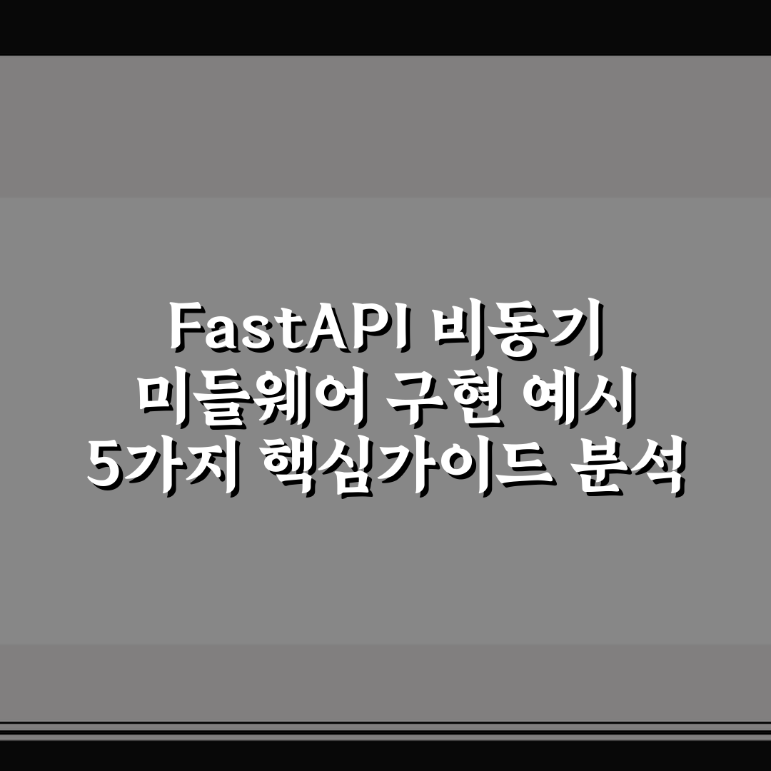 FastAPI 비동기 미들웨어 구현 예시 5가지 핵심가이드 분석