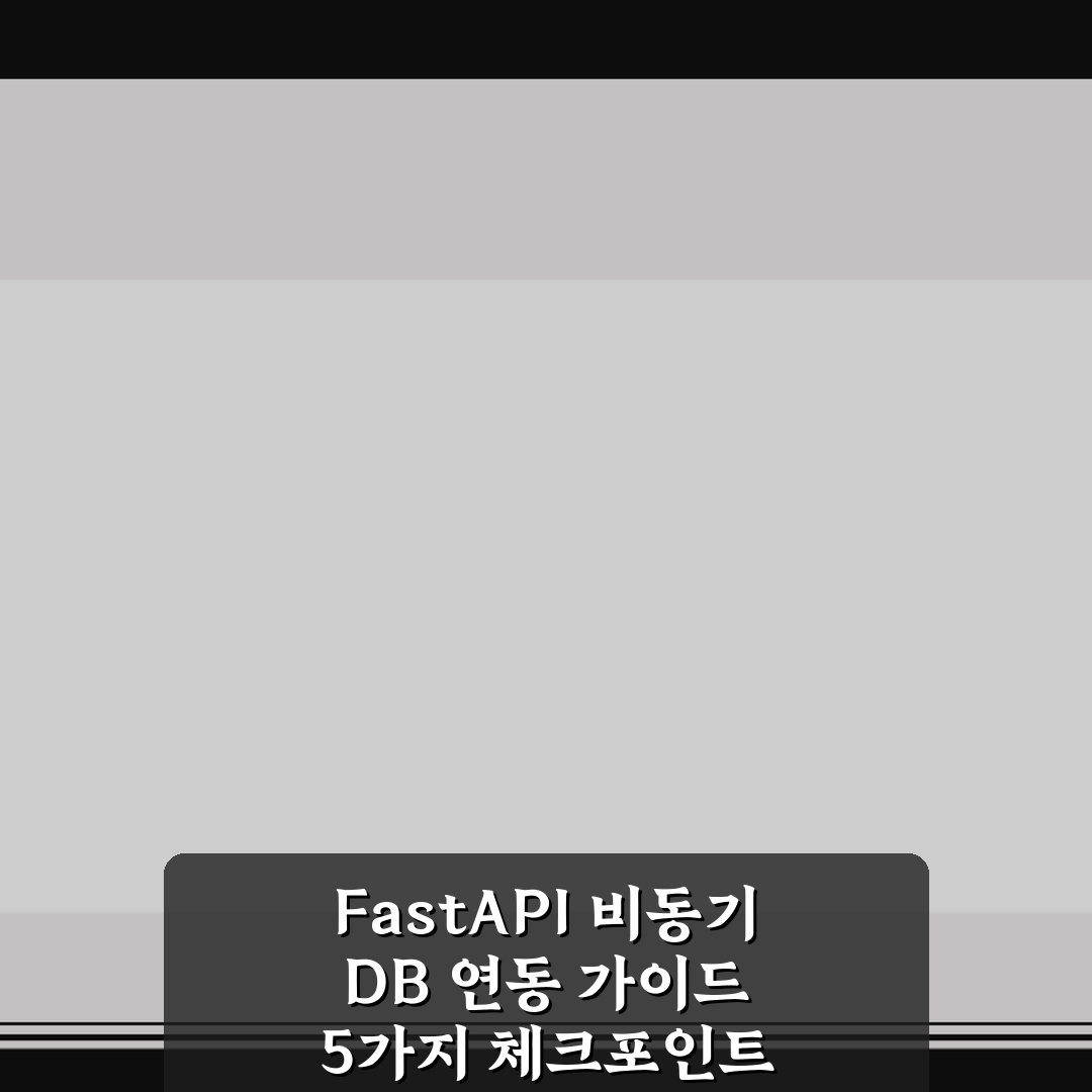 FastAPI 비동기 DB 연동 가이드 5가지 체크포인트 총정리