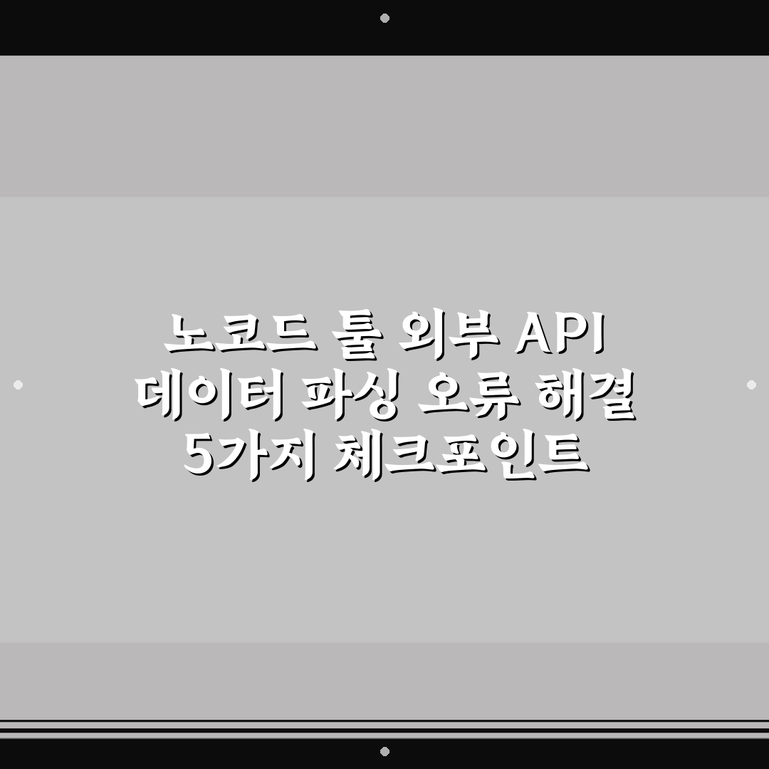 노코드 툴 외부 API 데이터 파싱 오류 해결 5가지 체크포인트 총정리