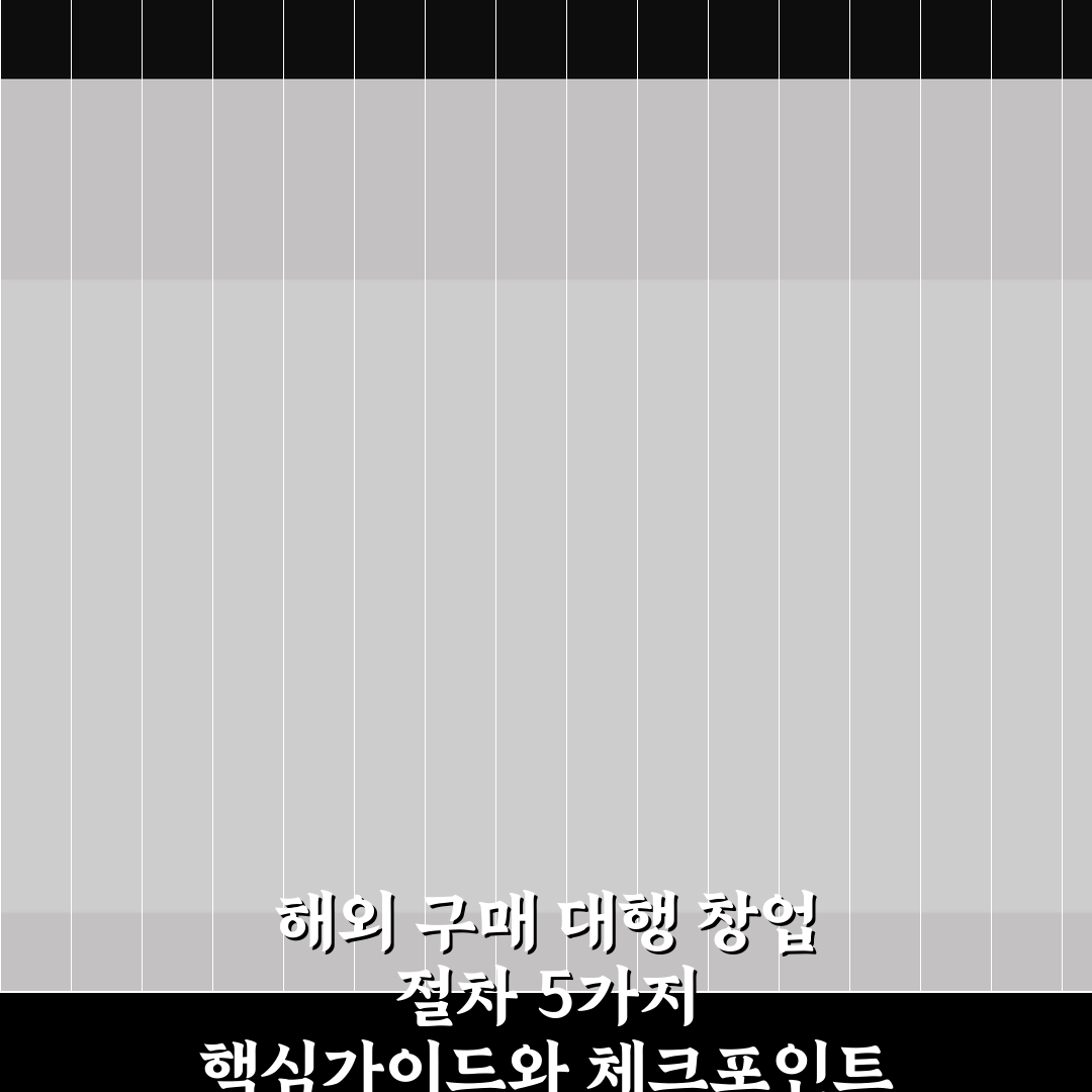해외 구매 대행 창업 절차 5가지 핵심가이드와 체크포인트