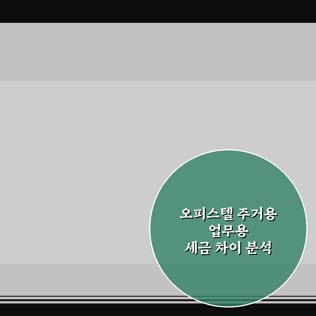 오피스텔 주거용 업무용 세금 차이 분석 5가지 체크포인트 총정리