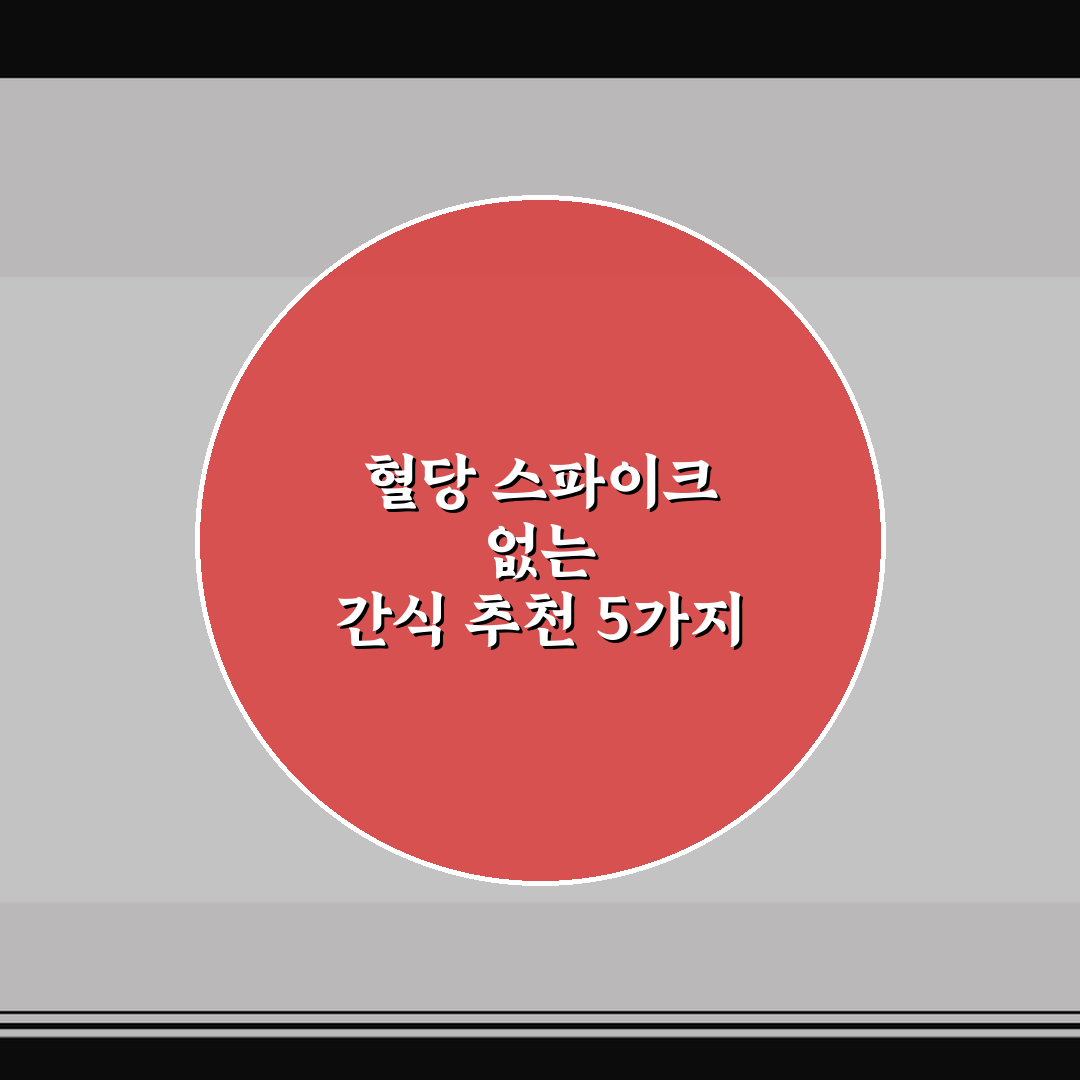 혈당 스파이크 없는 간식 추천 5가지 핵심가이드 및 선택 기준