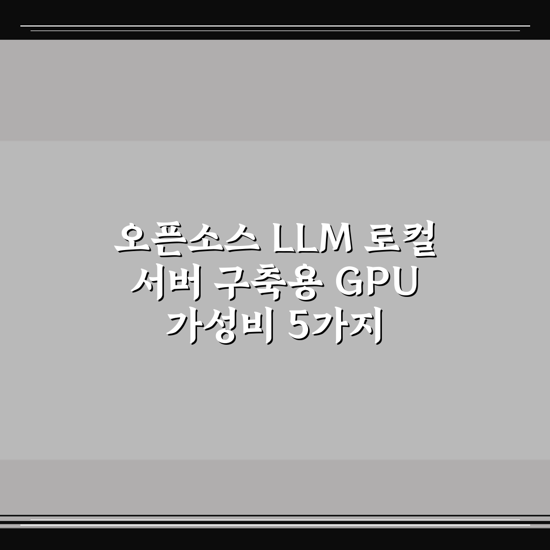 오픈소스 LLM 로컬 서버 구축용 GPU 가성비 5가지 핵심가이드