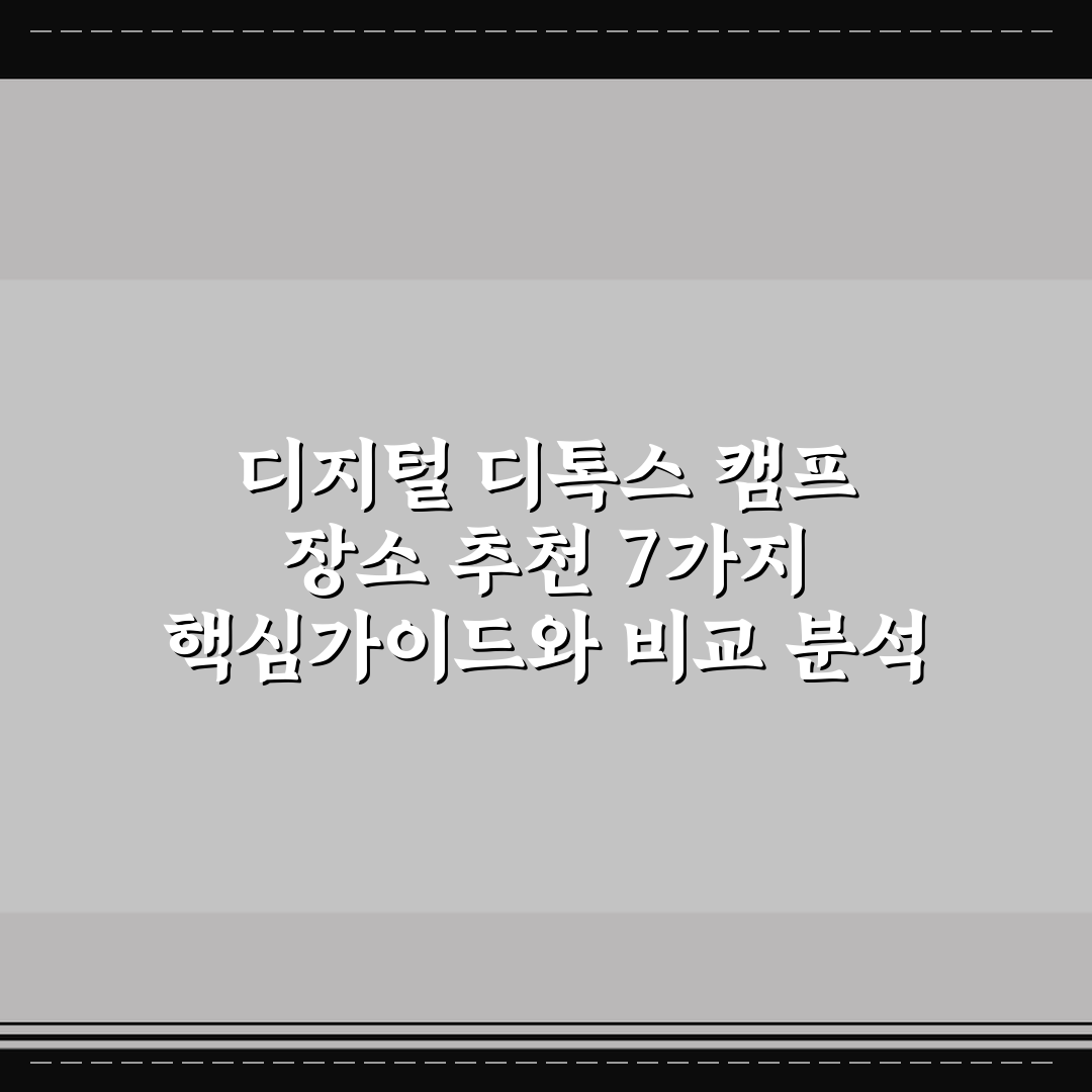 디지털 디톡스 캠프 장소 추천 7가지 핵심가이드와 비교 분석
