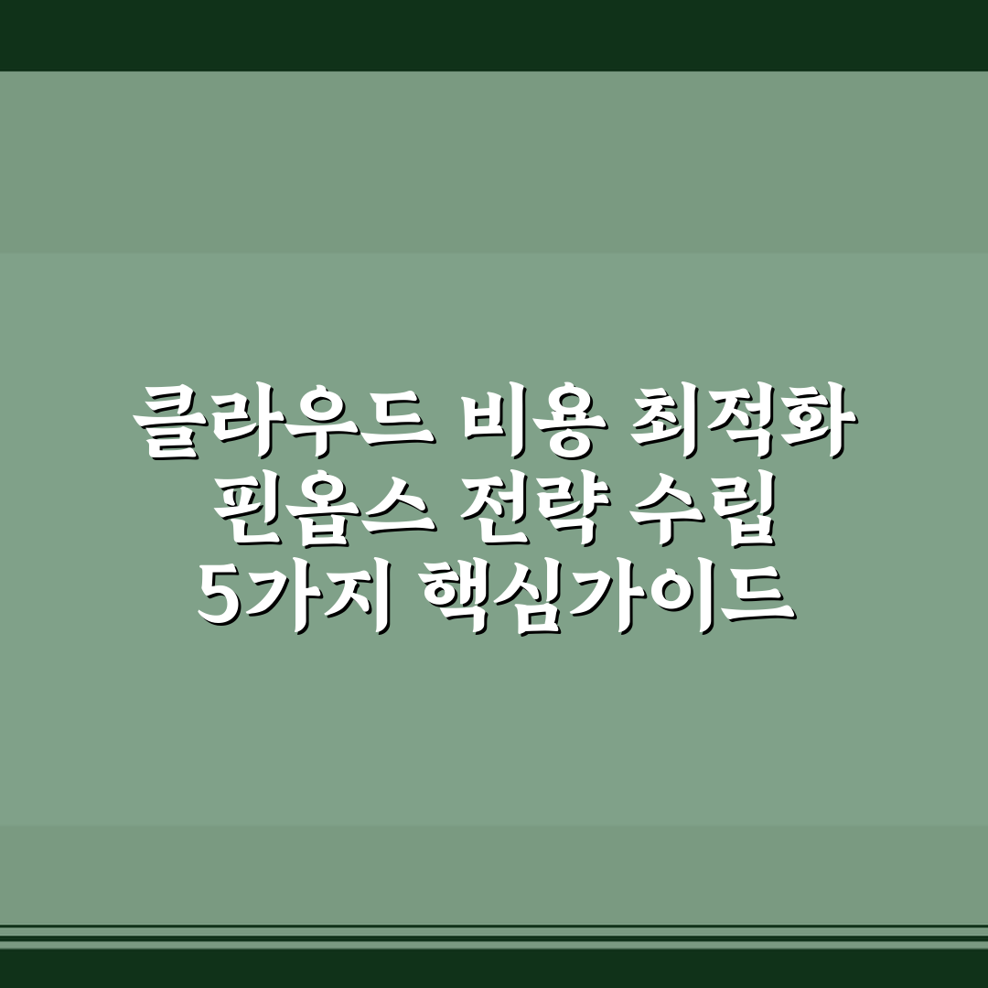 클라우드 비용 최적화 핀옵스 전략 수립 5가지 핵심가이드 비교와 판단
