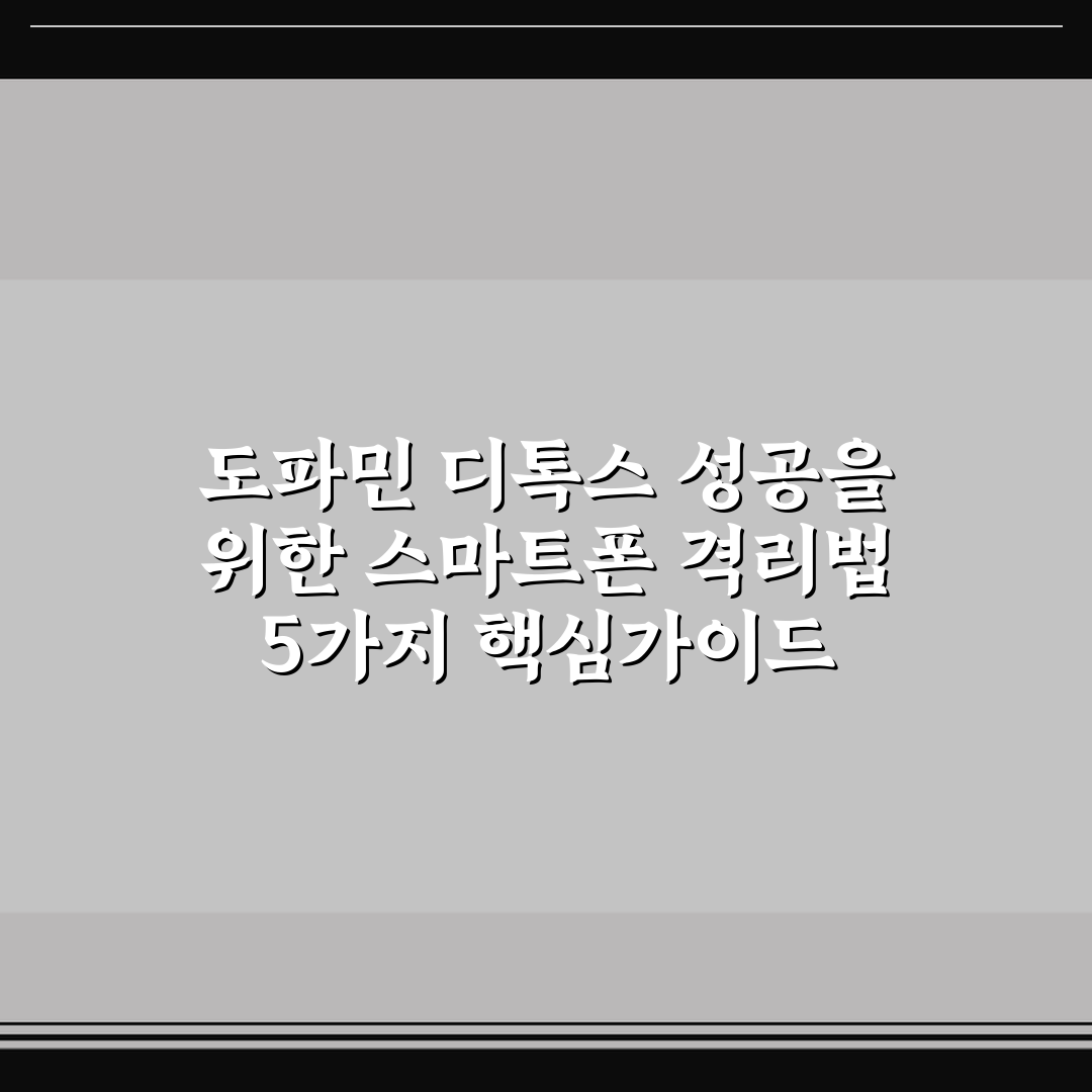 도파민 디톡스 성공을 위한 스마트폰 격리법 5가지 핵심가이드 총정리