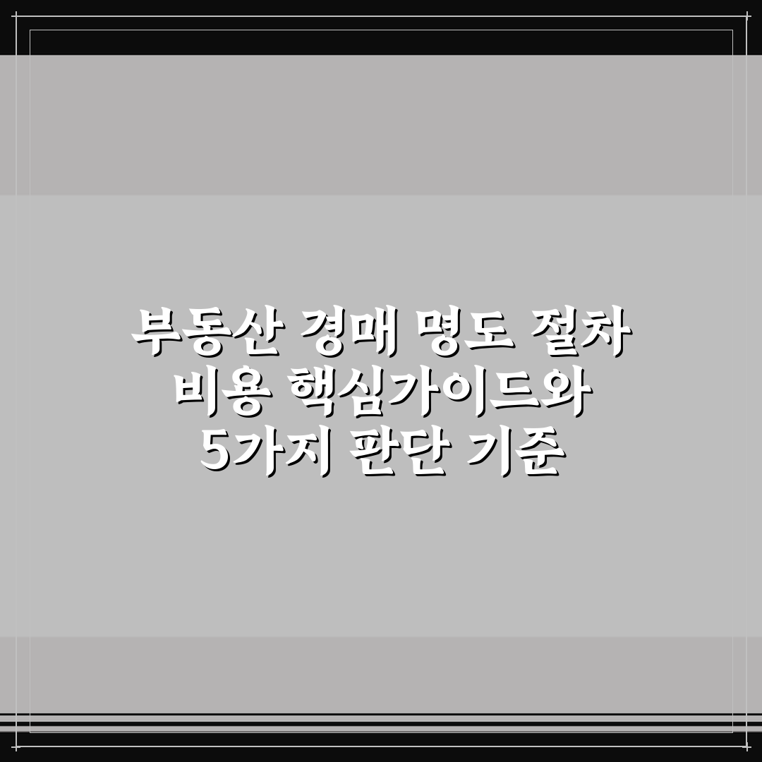 부동산 경매 명도 절차 비용 핵심가이드와 5가지 판단 기준