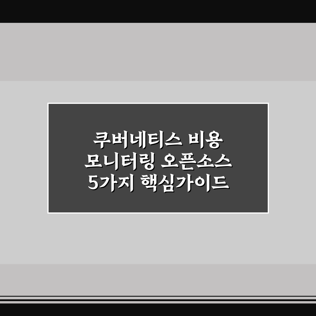 쿠버네티스 비용 모니터링 오픈소스 5가지 핵심가이드 비교와 판단