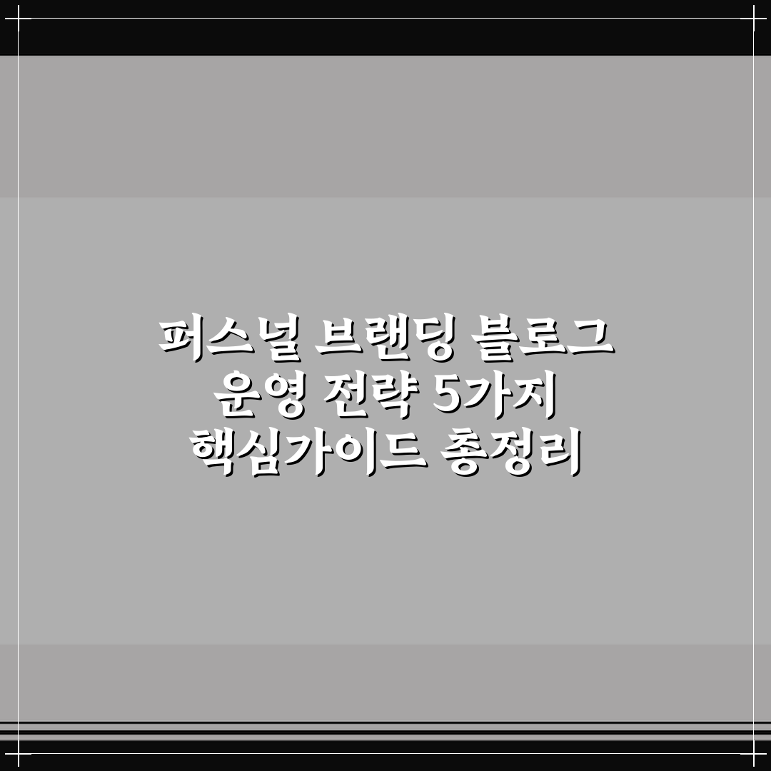 퍼스널 브랜딩 블로그 운영 전략 5가지 핵심가이드 총정리