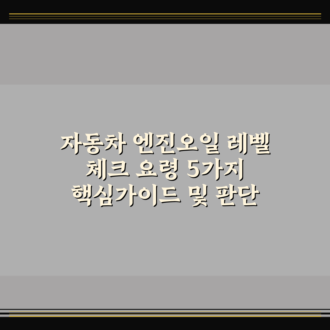 자동차 엔진오일 레벨 체크 요령 5가지 핵심가이드 및 판단 기준