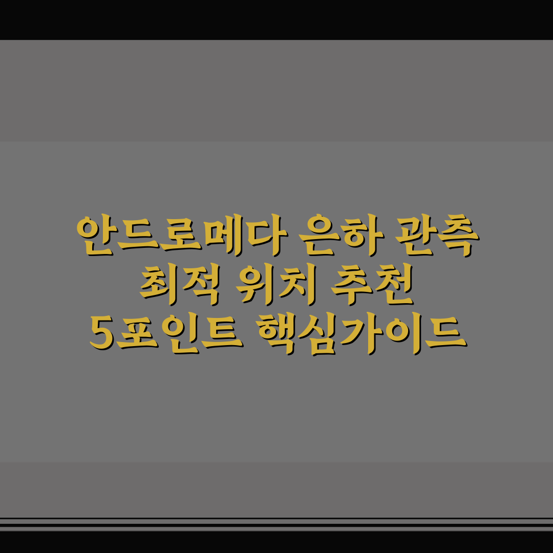 안드로메다 은하 관측 최적 위치 추천 5포인트 핵심가이드