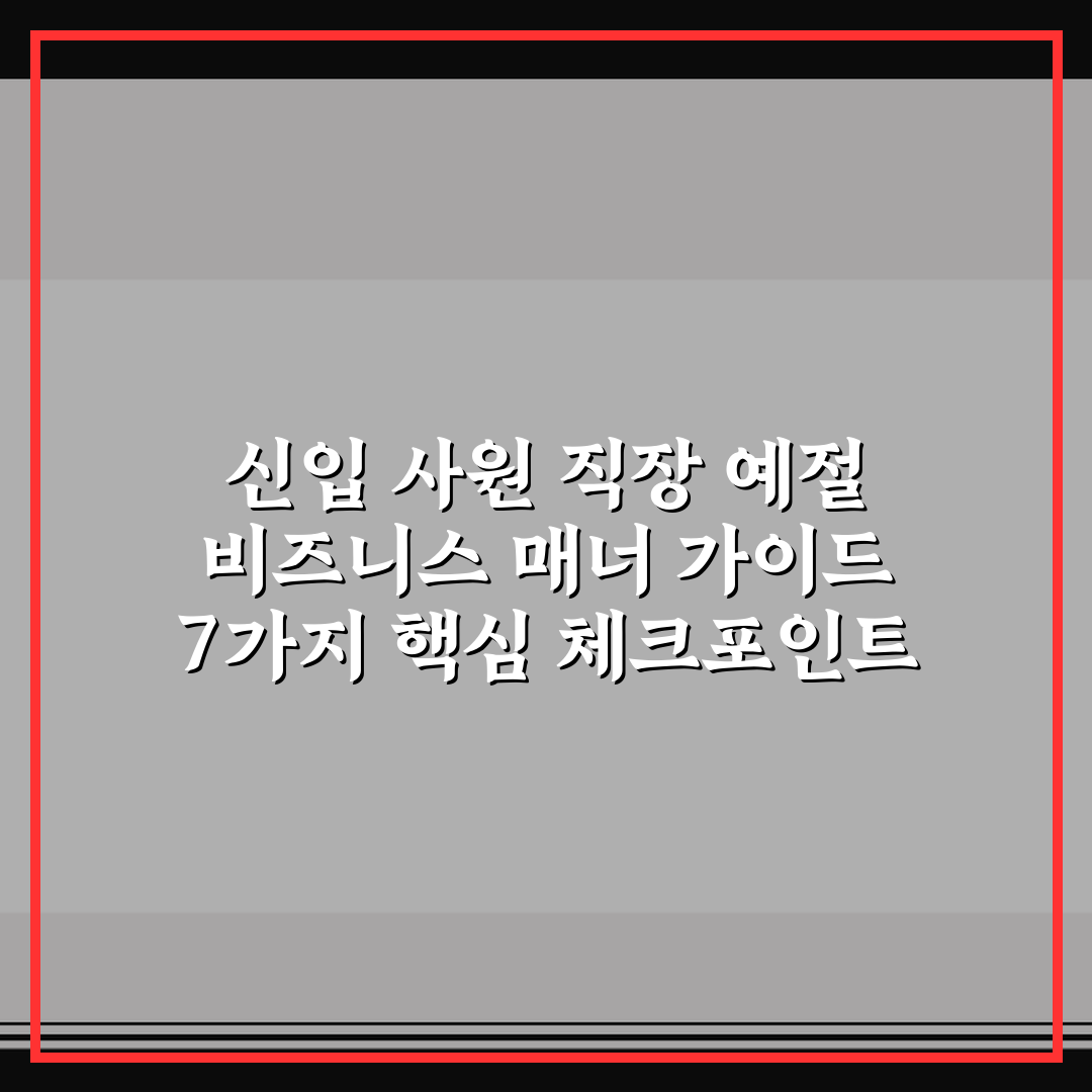 신입 사원 직장 예절 비즈니스 매너 가이드 7가지 핵심 체크포인트