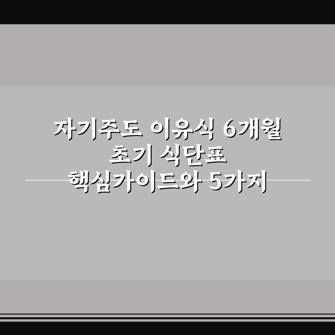 자기주도 이유식 6개월 초기 식단표 핵심가이드와 5가지 판단 기준