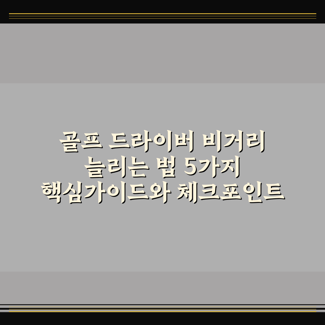 골프 드라이버 비거리 늘리는 법 5가지 핵심가이드와 체크포인트