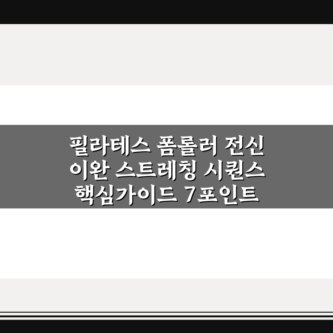 필라테스 폼롤러 전신 이완 스트레칭 시퀀스 핵심가이드 7포인트 비교 분석