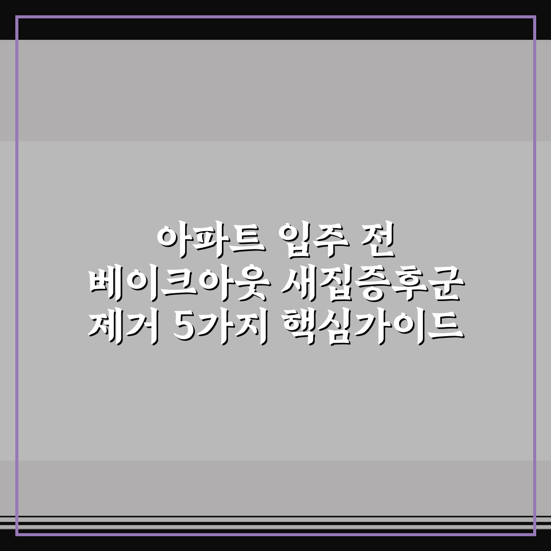 아파트 입주 전 베이크아웃 새집증후군 제거 5가지 핵심가이드