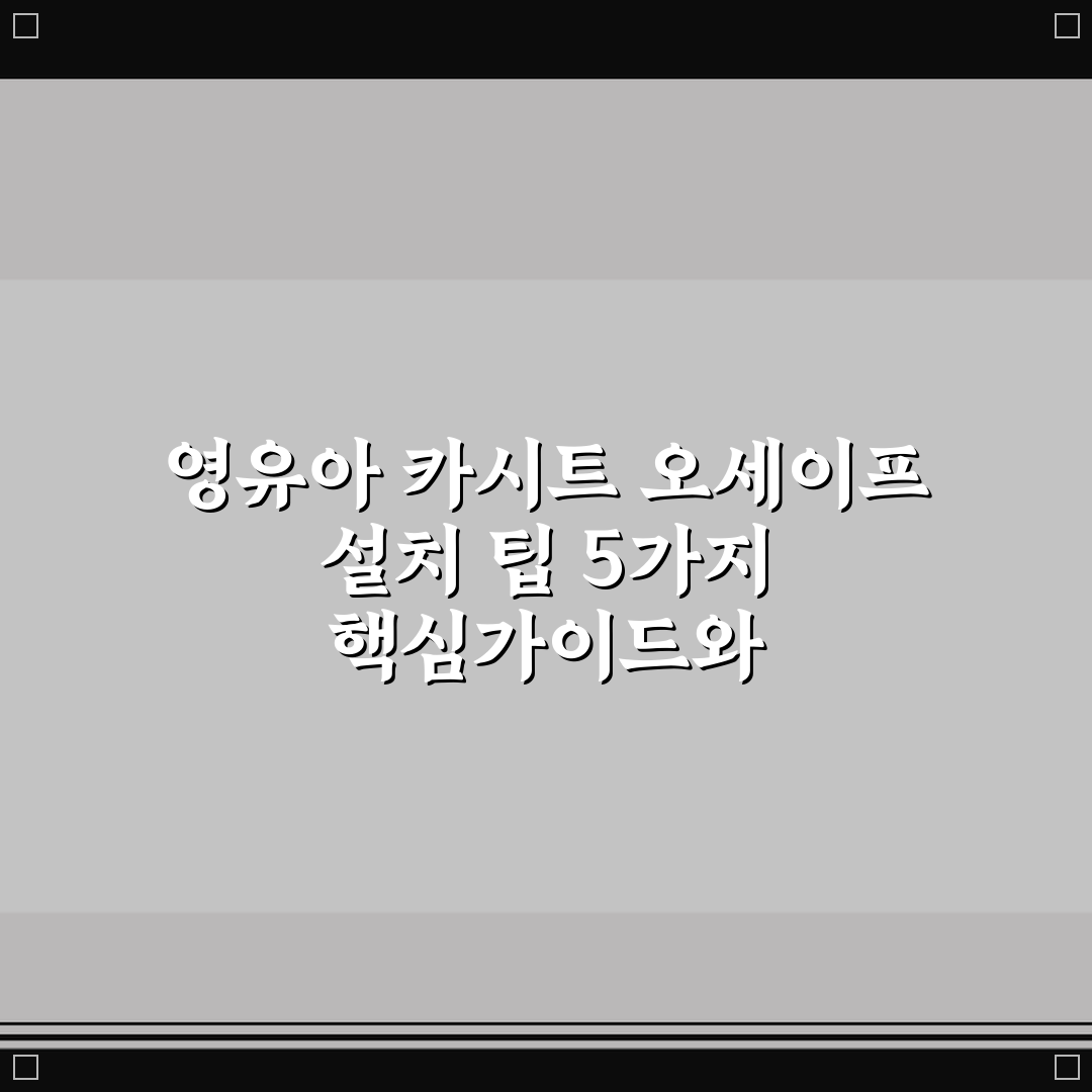 영유아 카시트 오세이프 설치 팁 5가지 핵심가이드와 체크포인트