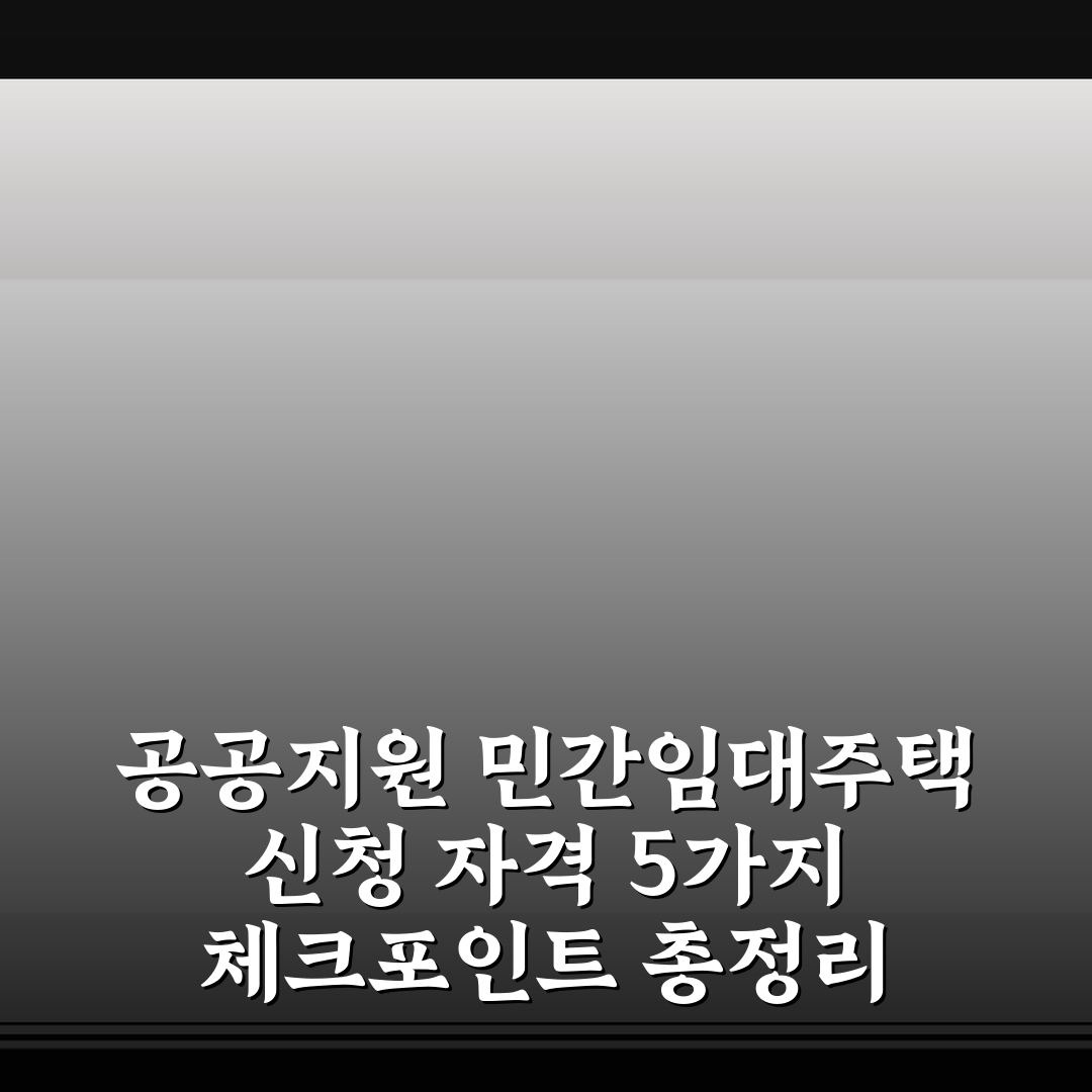 공공지원 민간임대주택 신청 자격 5가지 체크포인트 총정리