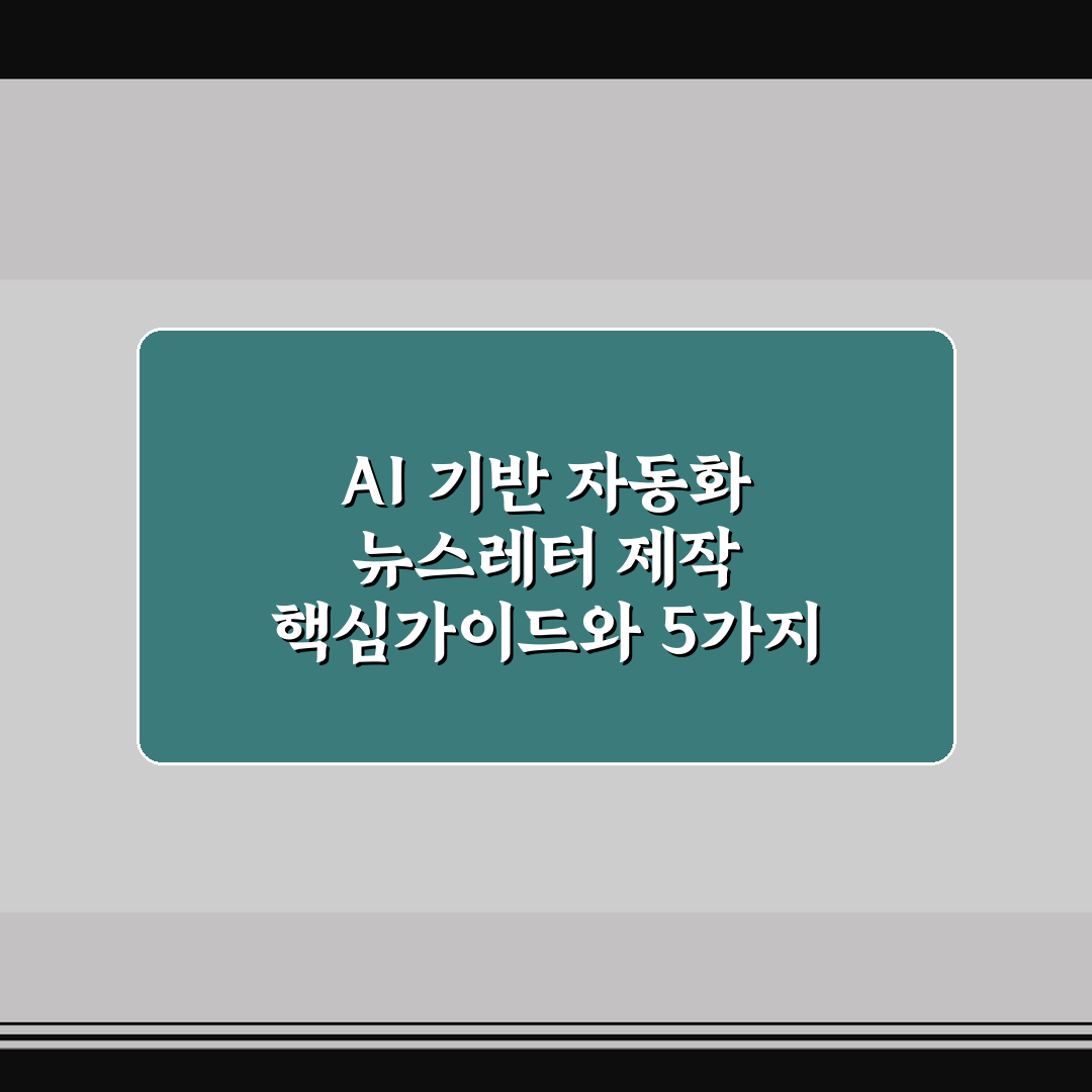 AI 기반 자동화 뉴스레터 제작 핵심가이드와 5가지 체크포인트
