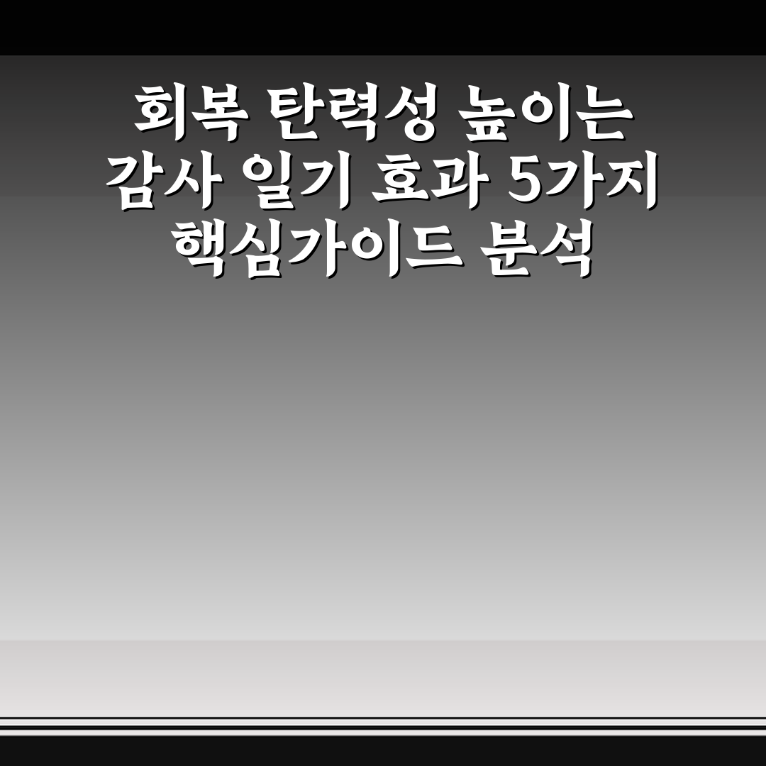 회복 탄력성 높이는 감사 일기 효과 5가지 핵심가이드 분석