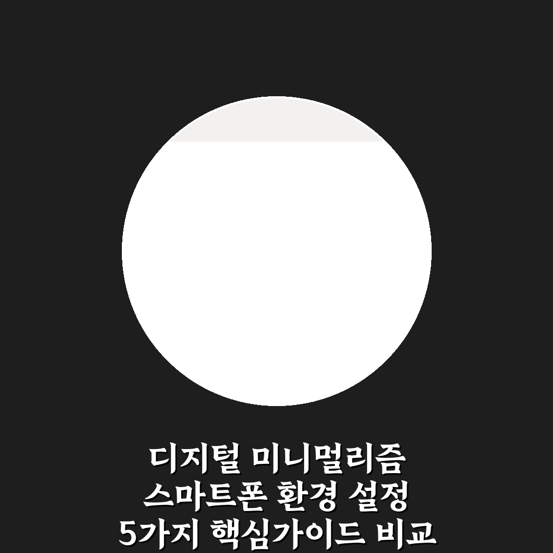 디지털 미니멀리즘 스마트폰 환경 설정 5가지 핵심가이드 비교 분석