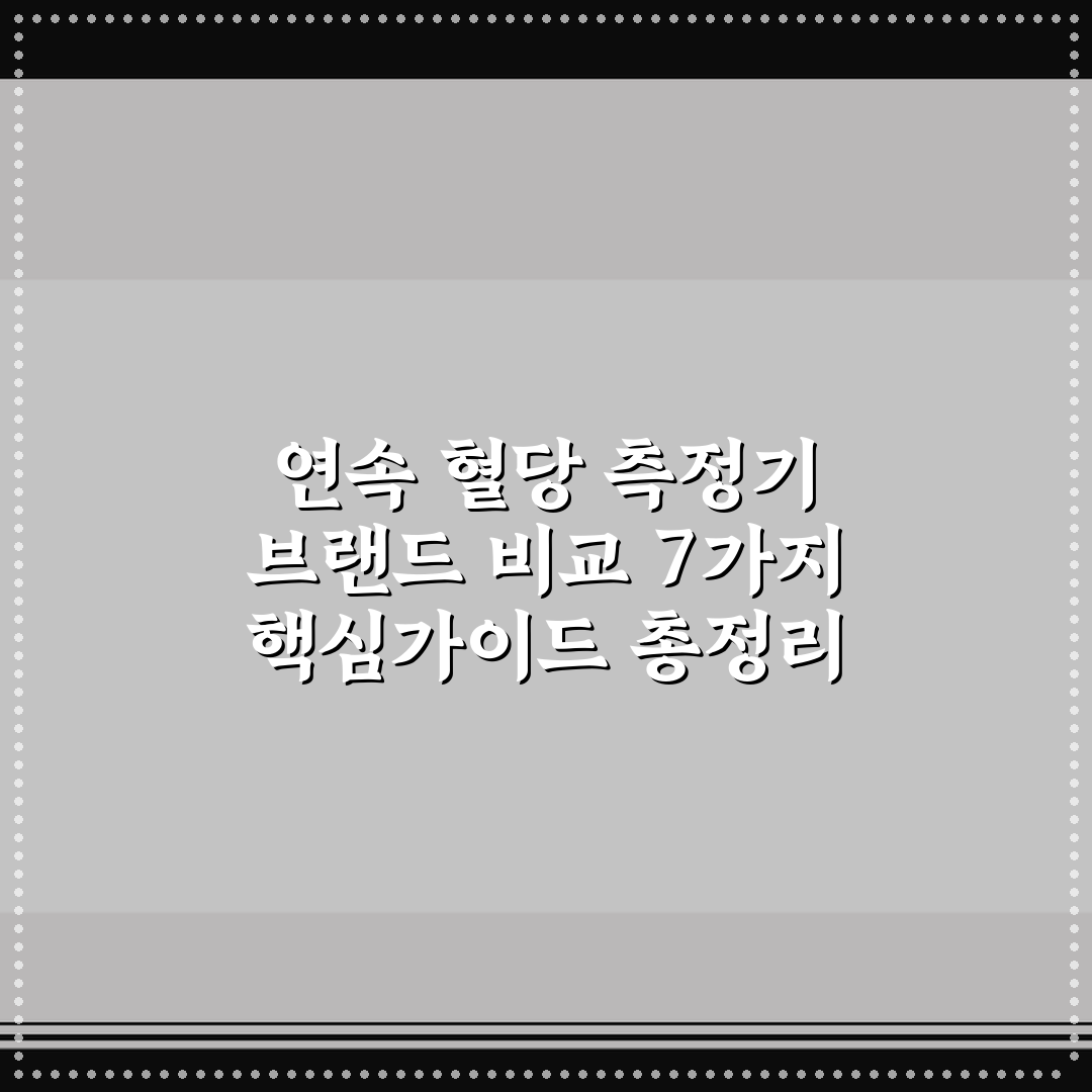 연속 혈당 측정기 브랜드 비교 7가지 핵심가이드 총정리