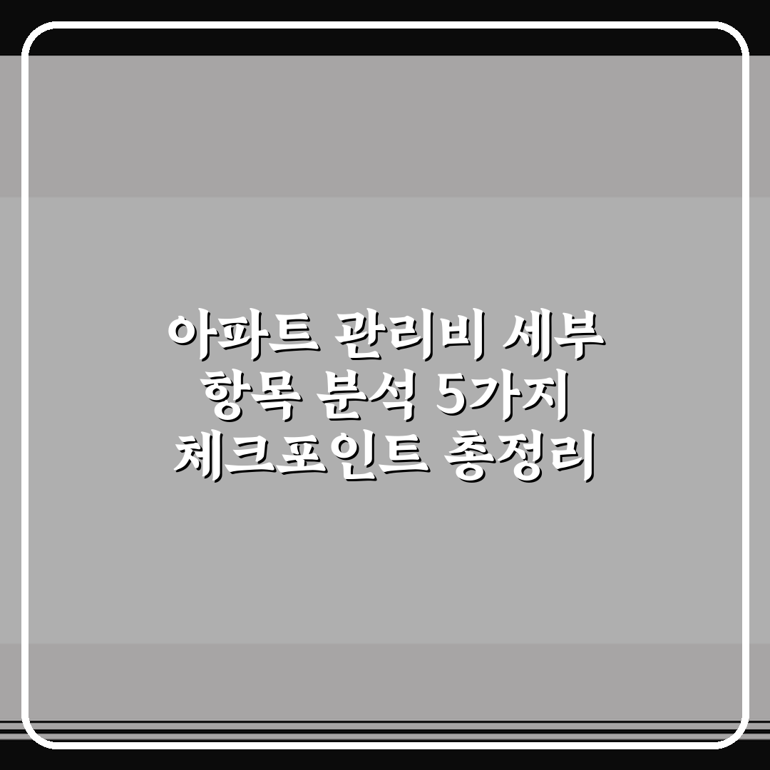 아파트 관리비 세부 항목 분석 5가지 체크포인트 총정리