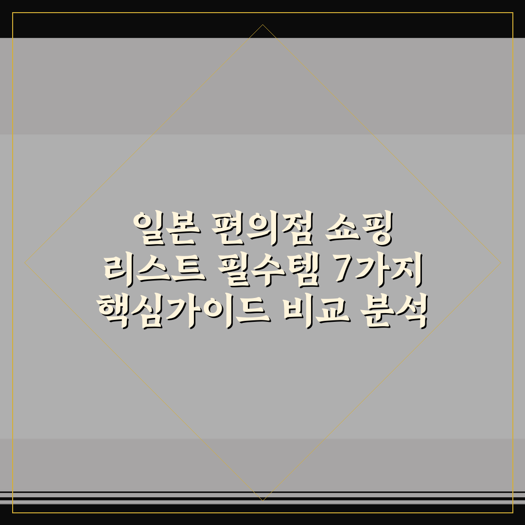 일본 편의점 쇼핑 리스트 필수템 7가지 핵심가이드 비교 분석