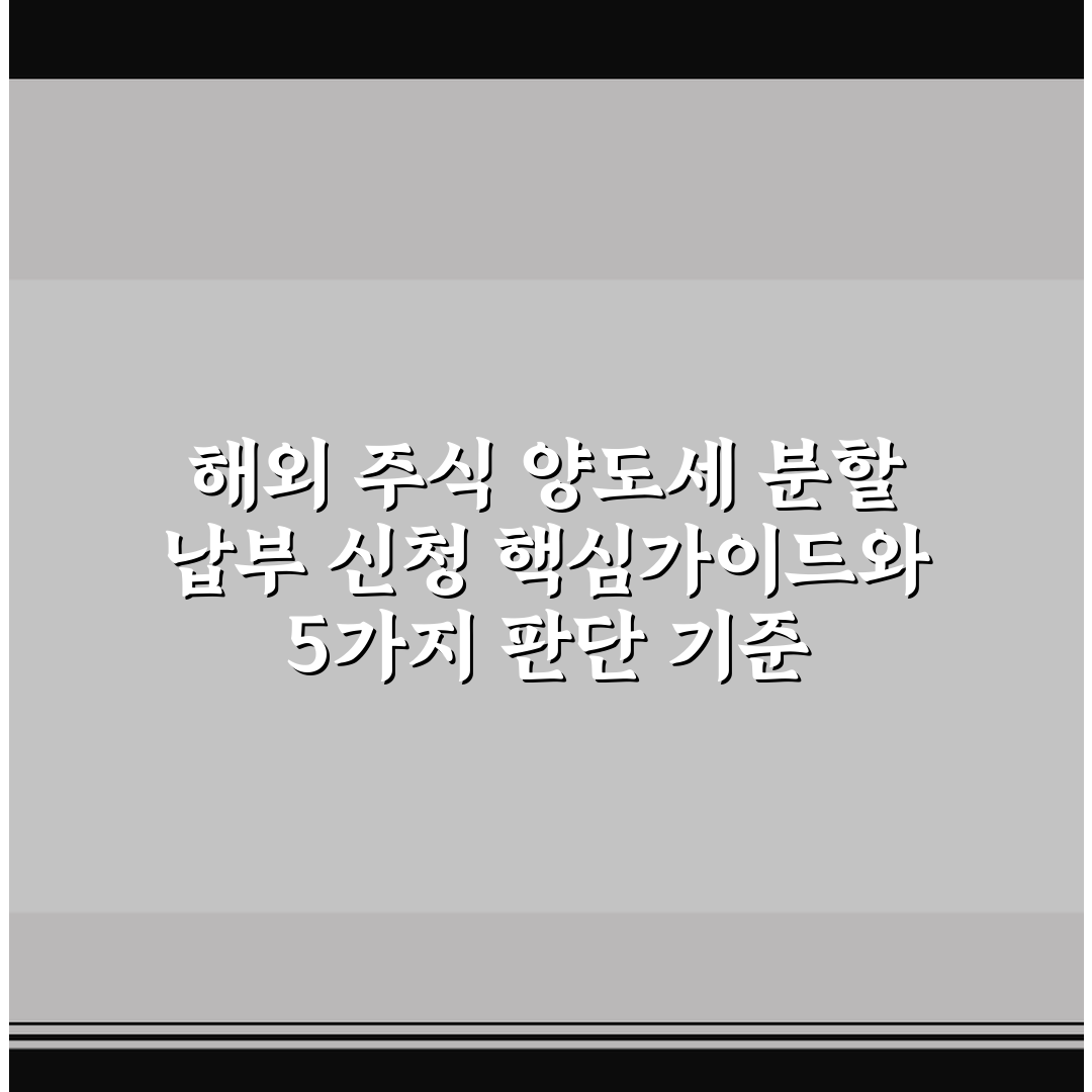 해외 주식 양도세 분할 납부 신청 핵심가이드와 5가지 판단 기준