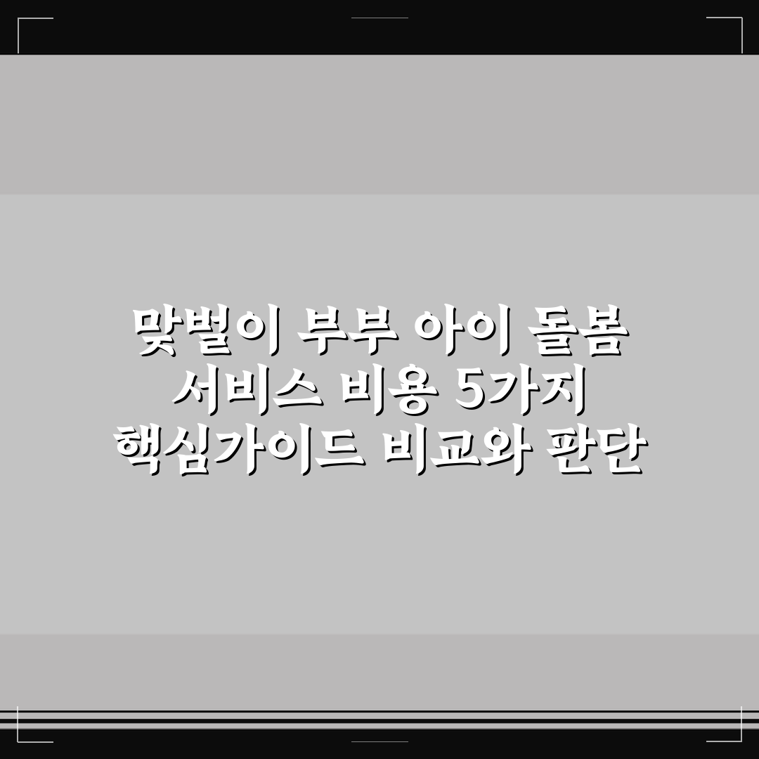 맞벌이 부부 아이 돌봄 서비스 비용 5가지 핵심가이드 비교와 판단