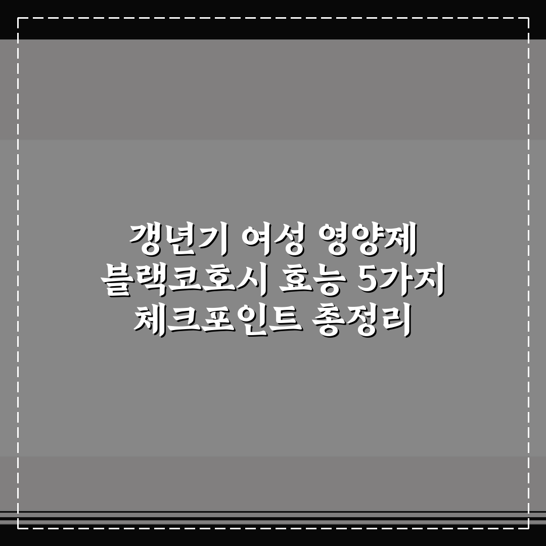 갱년기 여성 영양제 블랙코호시 효능 5가지 체크포인트 총정리