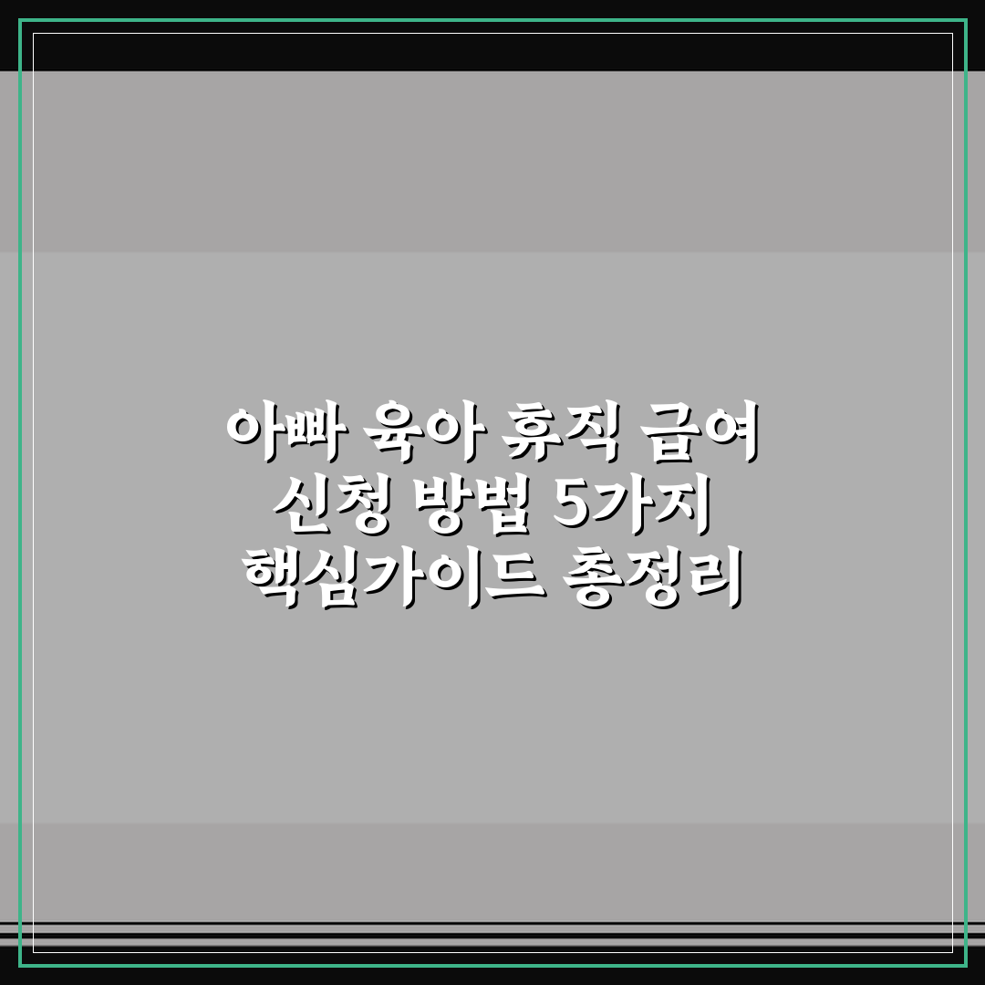 아빠 육아 휴직 급여 신청 방법 5가지 핵심가이드 총정리