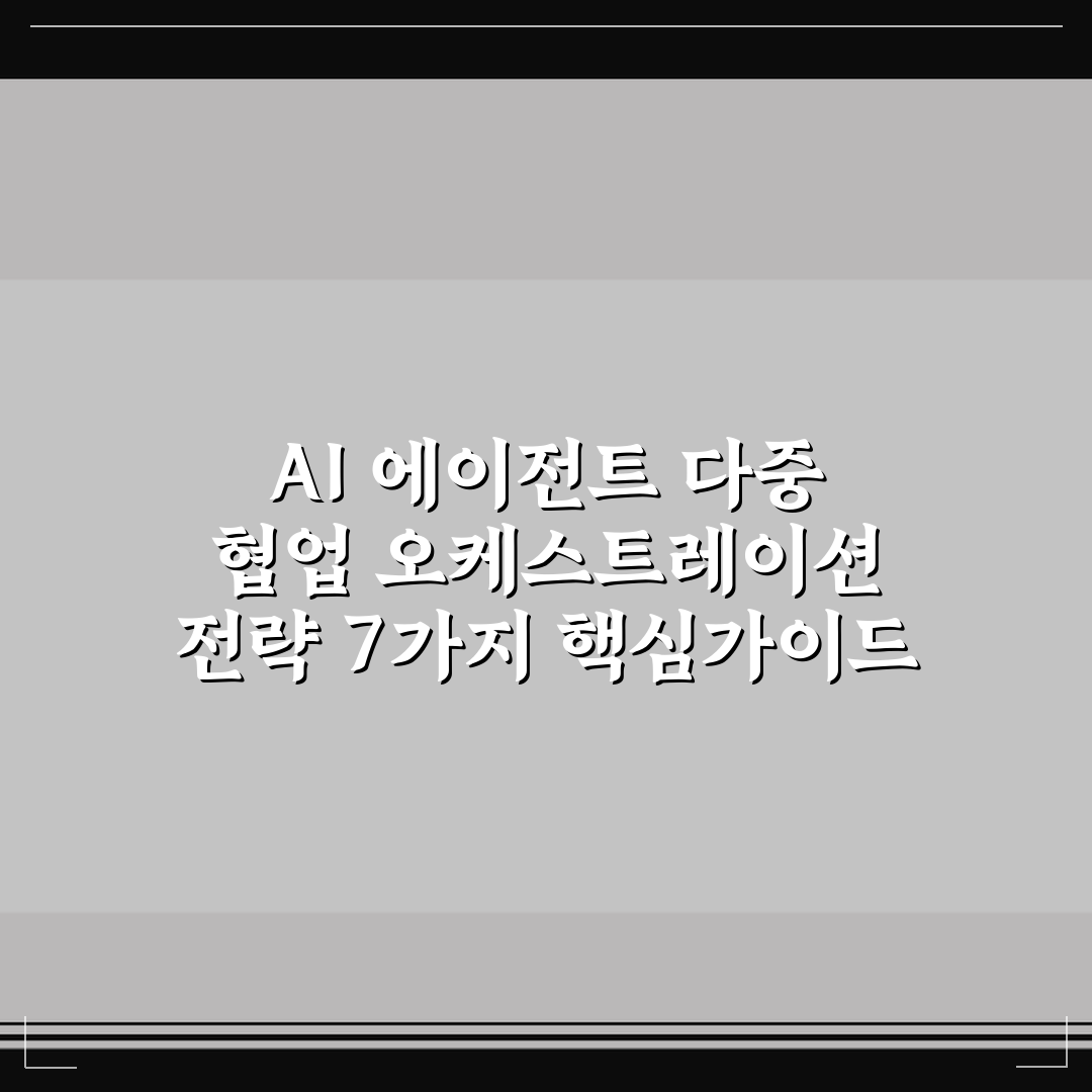 AI 에이전트 다중 협업 오케스트레이션 전략 7가지 핵심가이드 비교 분석