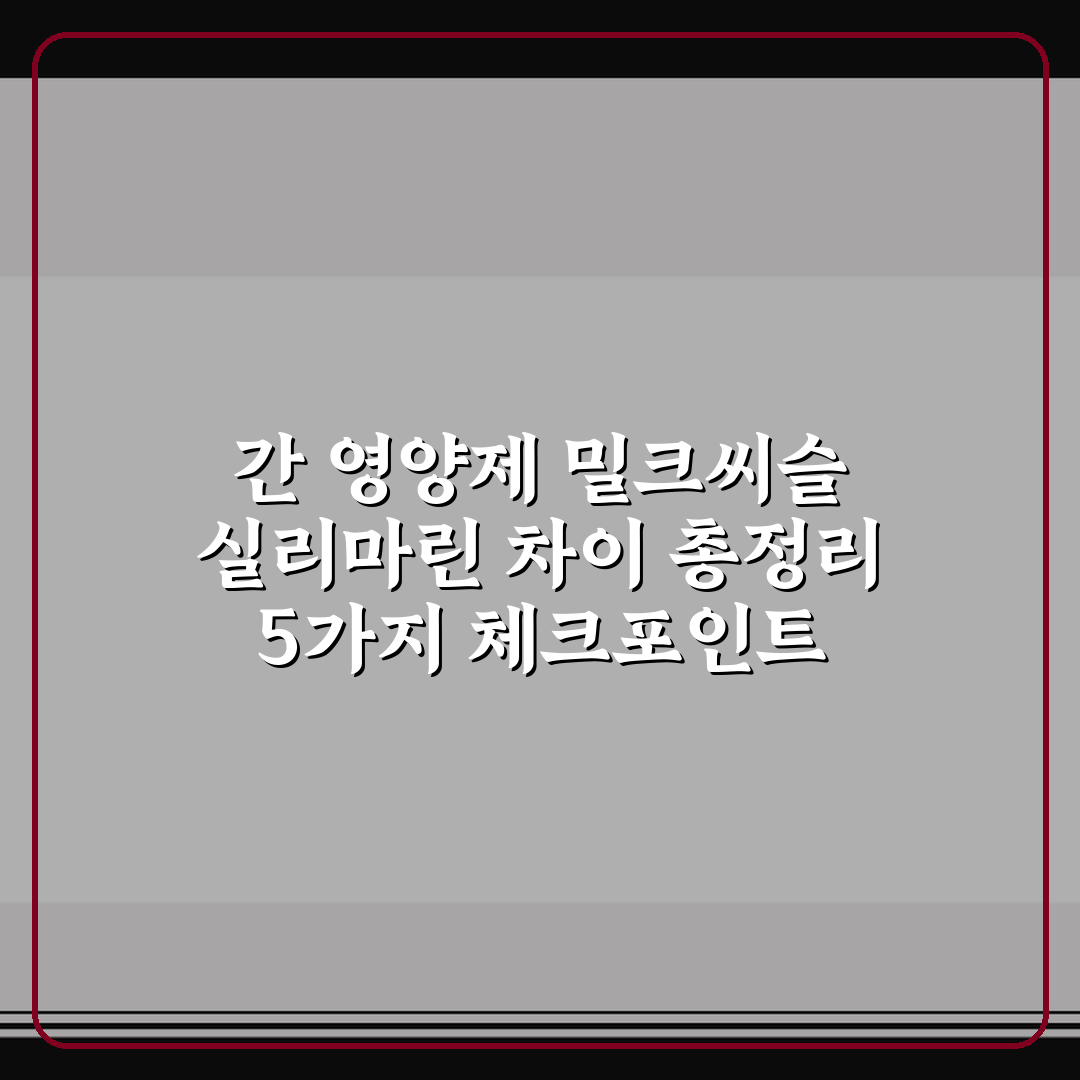 간 영양제 밀크씨슬 실리마린 차이 총정리 5가지 체크포인트