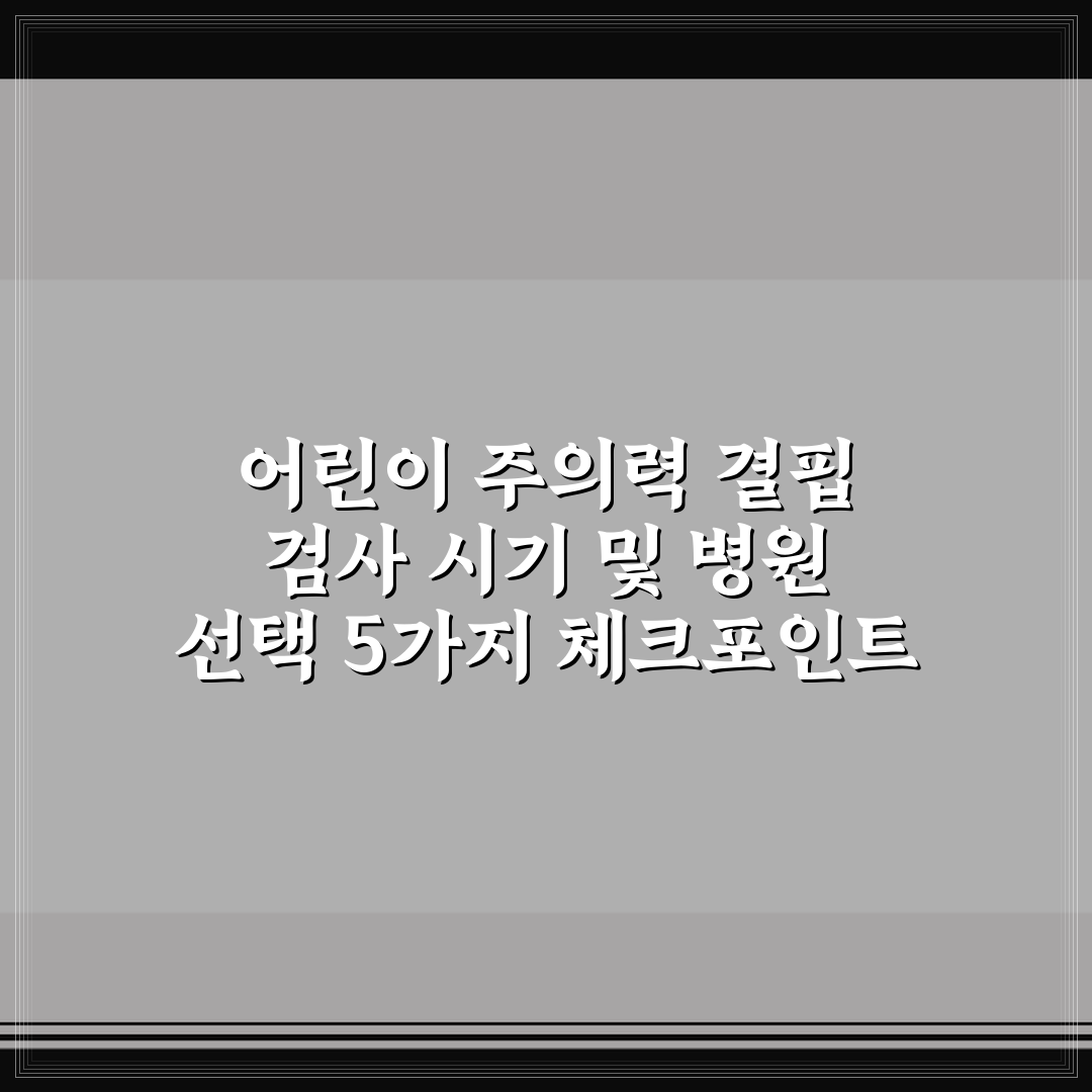 어린이 주의력 결핍 검사 시기 및 병원 선택 5가지 체크포인트 총정리