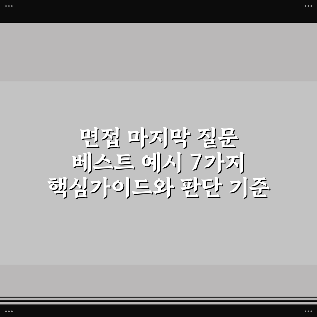 면접 마지막 질문 베스트 예시 7가지 핵심가이드와 판단 기준