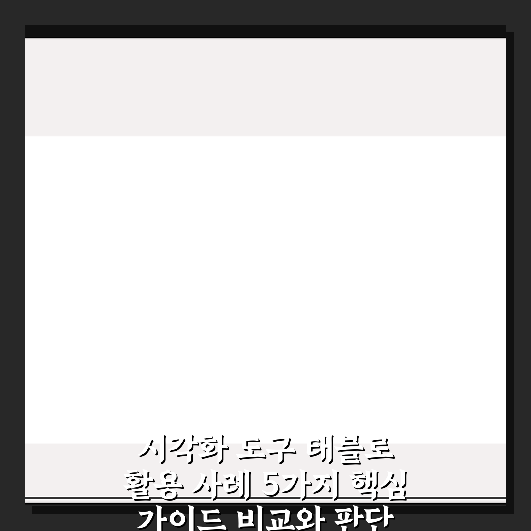 시각화 도구 태블로 활용 사례 5가지 핵심 가이드 비교와 판단