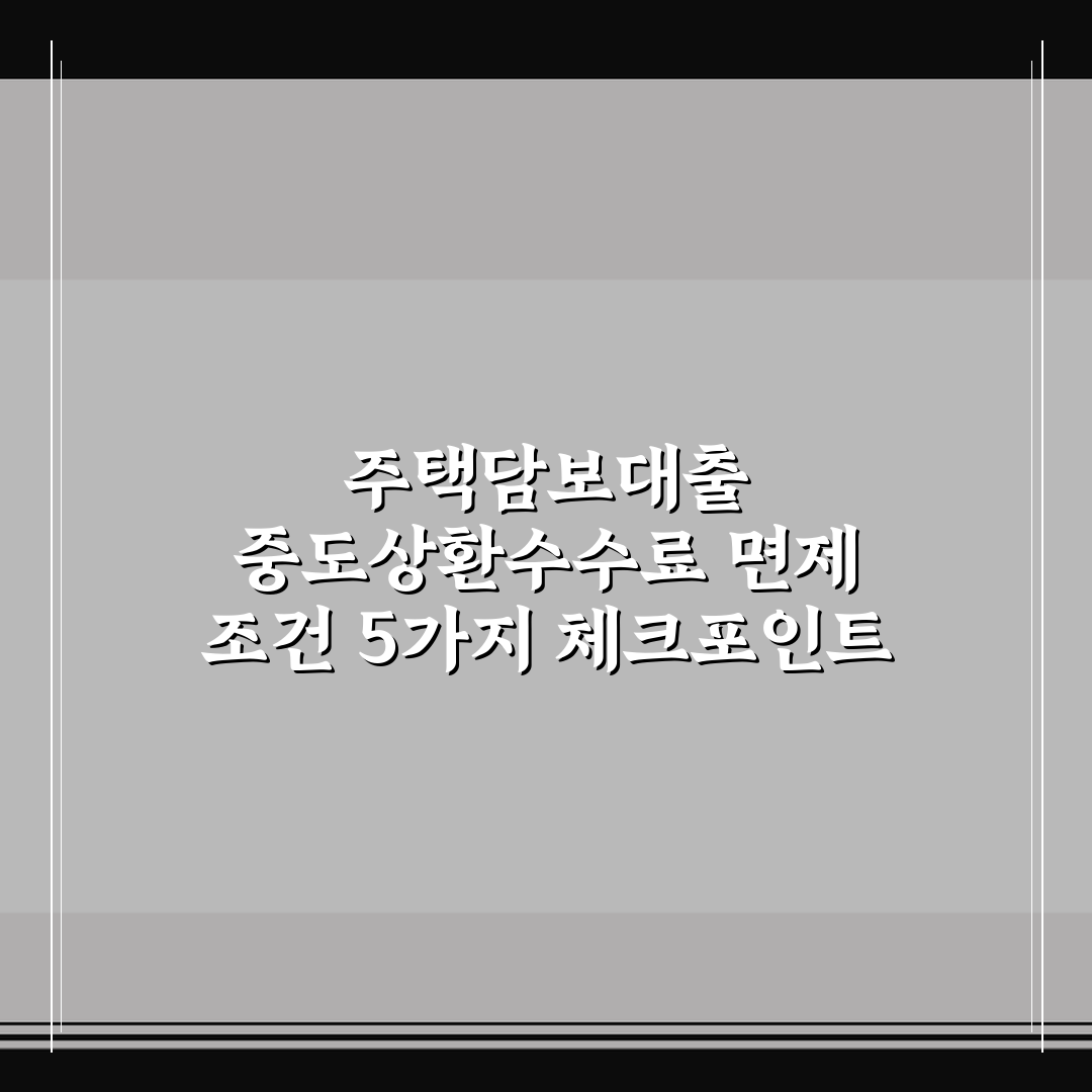 주택담보대출 중도상환수수료 면제 조건 5가지 체크포인트 총정리