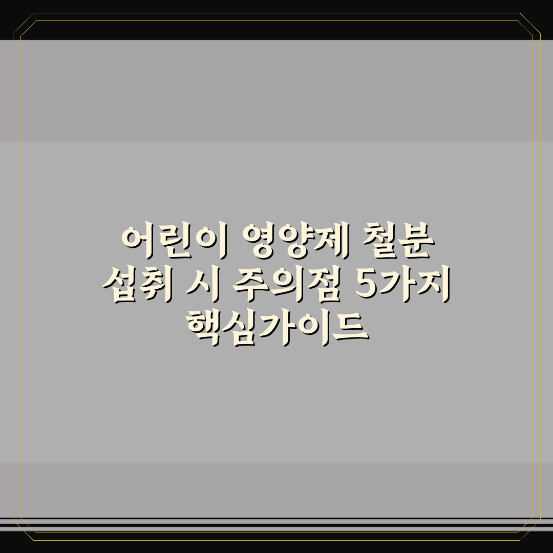 어린이 영양제 철분 섭취 시 주의점 5가지 핵심가이드