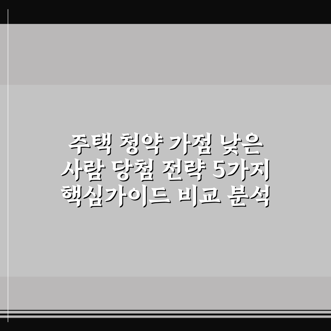 주택 청약 가점 낮은 사람 당첨 전략 5가지 핵심가이드 비교 분석