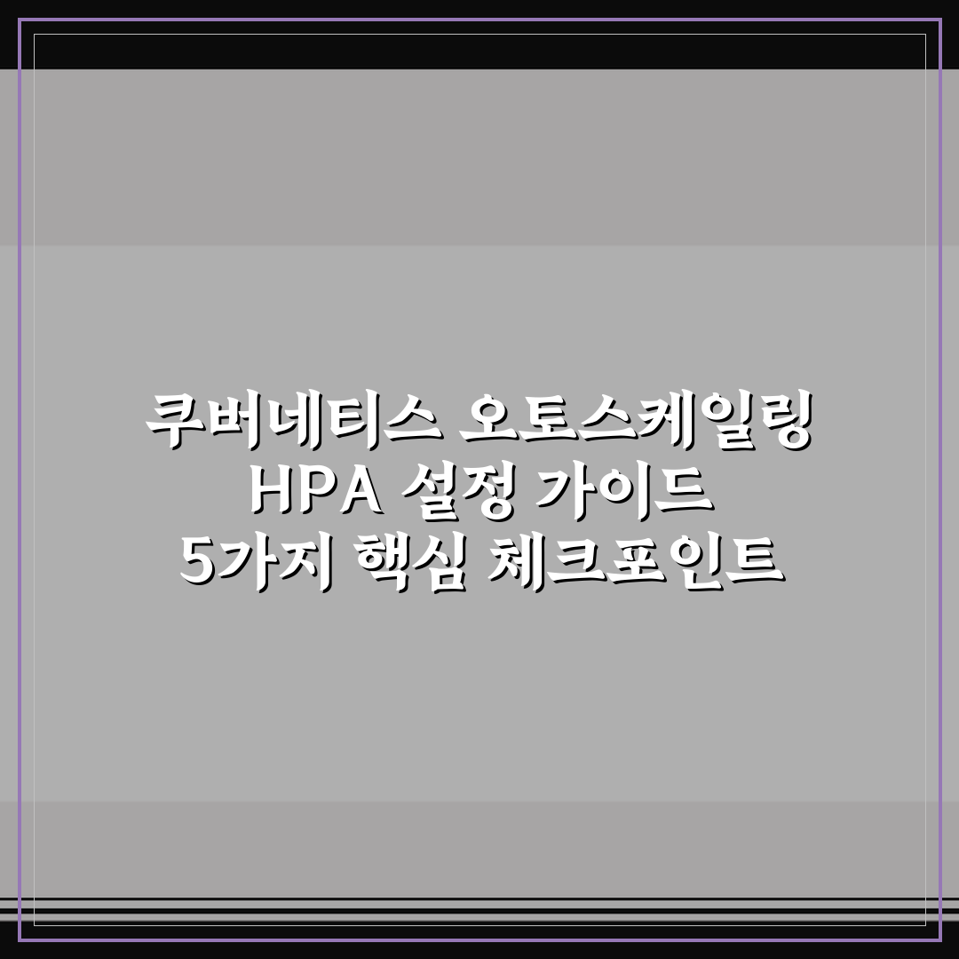 쿠버네티스 오토스케일링 HPA 설정 가이드 5가지 핵심 체크포인트 총정리