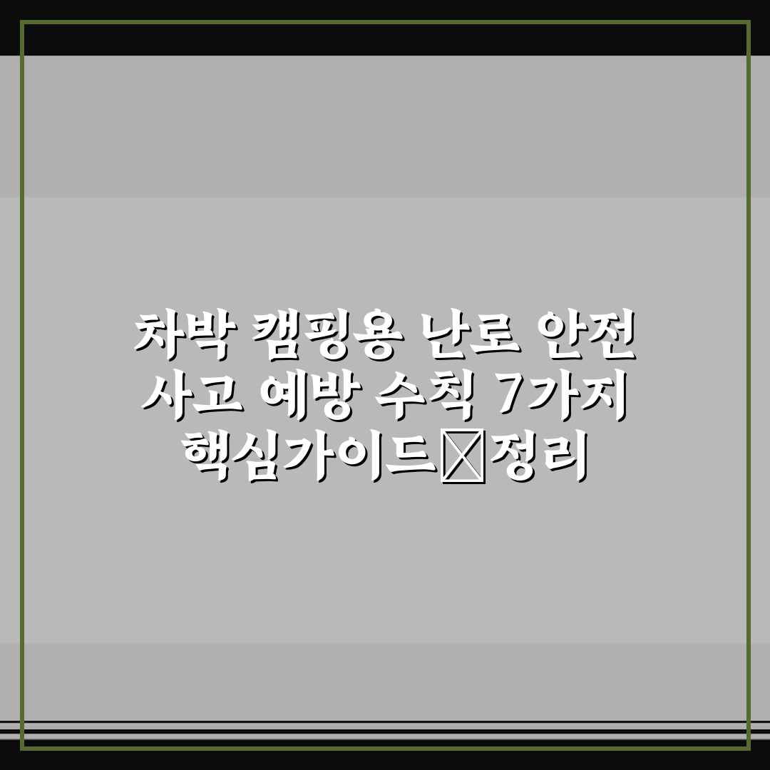 차박 캠핑용 난로 안전 사고 예방 수칙 7가지 핵심가이드総정리