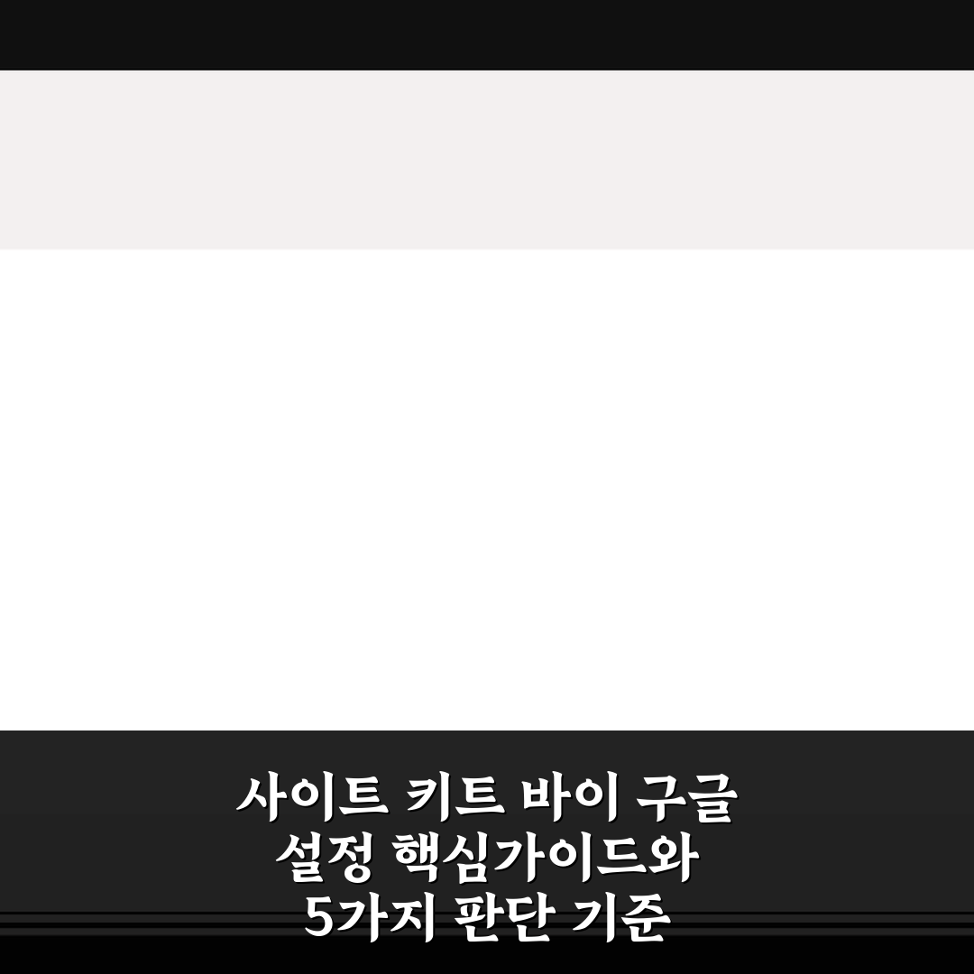 사이트 키트 바이 구글 설정 핵심가이드와 5가지 판단 기준