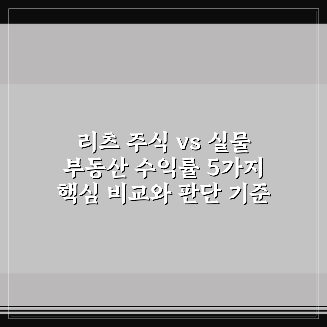 리츠 주식 vs 실물 부동산 수익률 5가지 핵심 비교와 판단 기준