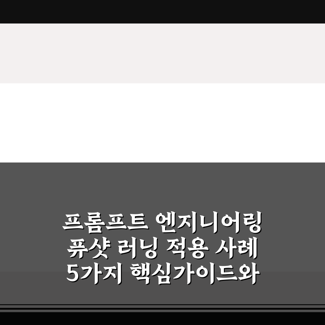 프롬프트 엔지니어링 퓨샷 러닝 적용 사례 5가지 핵심가이드와 판단기준