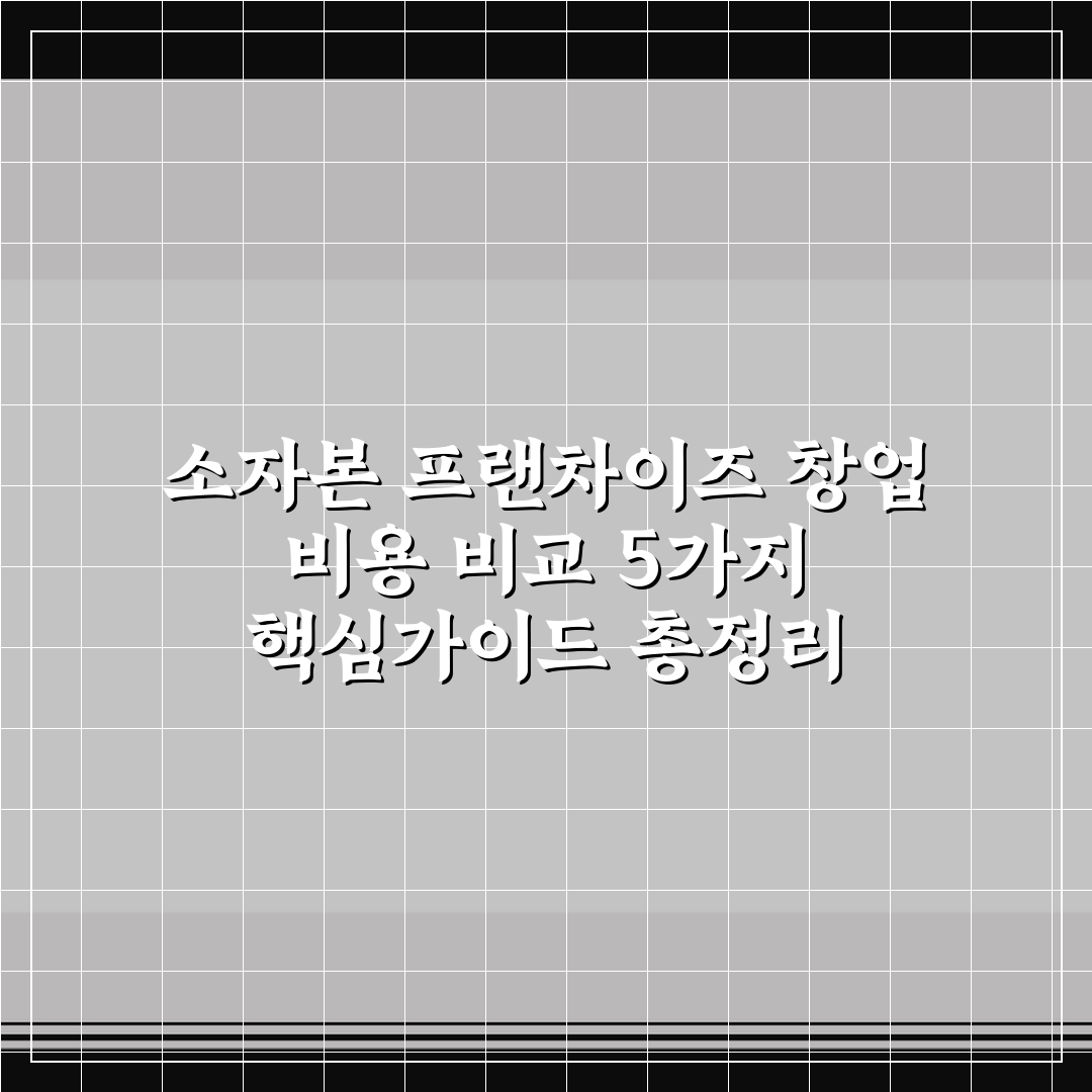 소자본 프랜차이즈 창업 비용 비교 5가지 핵심가이드 총정리