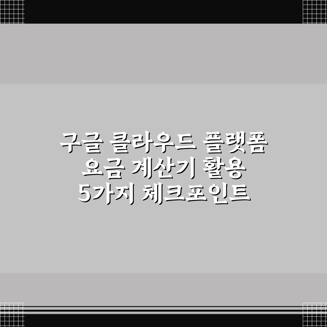 구글 클라우드 플랫폼 요금 계산기 활용 5가지 체크포인트 총정리