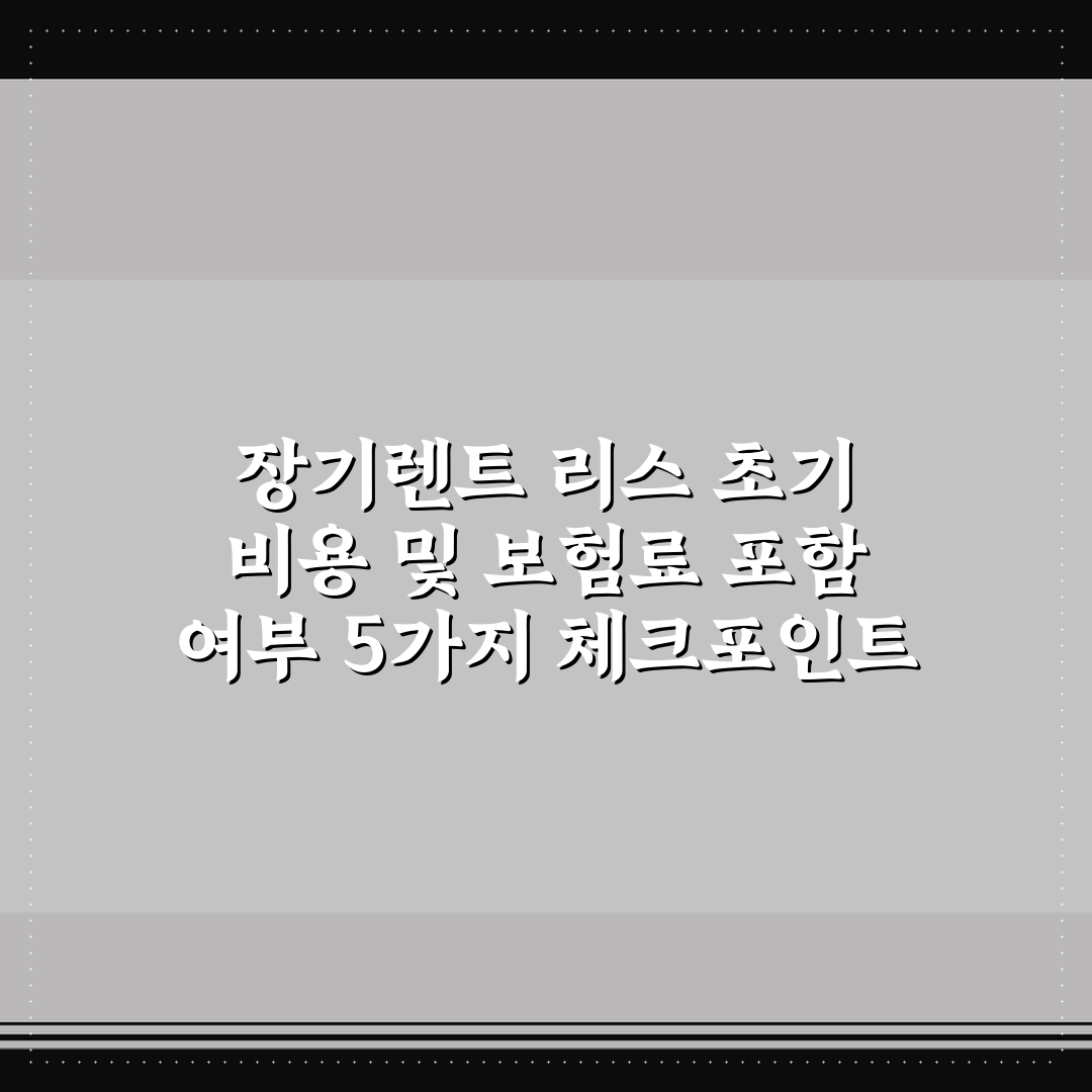장기렌트 리스 초기 비용 및 보험료 포함 여부 5가지 체크포인트 총정리